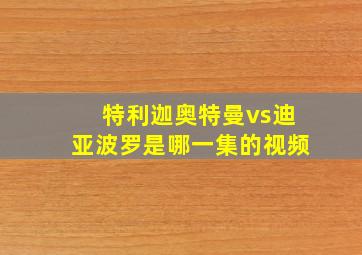 特利迦奥特曼vs迪亚波罗是哪一集的视频