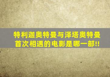 特利迦奥特曼与泽塔奥特曼首次相遇的电影是哪一部!!