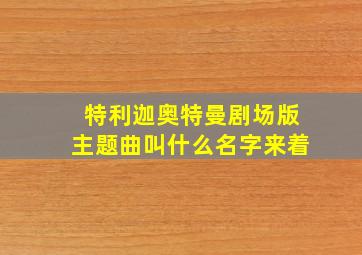 特利迦奥特曼剧场版主题曲叫什么名字来着