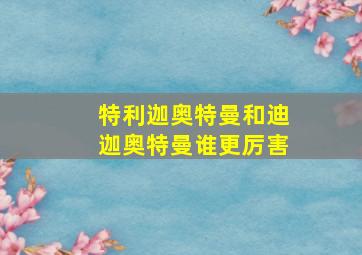 特利迦奥特曼和迪迦奥特曼谁更厉害