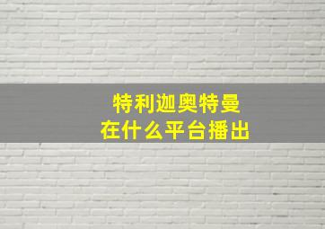 特利迦奥特曼在什么平台播出