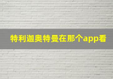 特利迦奥特曼在那个app看