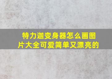 特力迦变身器怎么画图片大全可爱简单又漂亮的