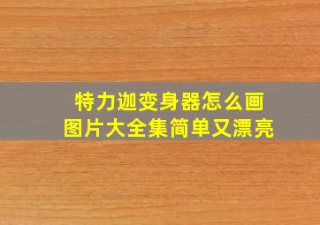 特力迦变身器怎么画图片大全集简单又漂亮