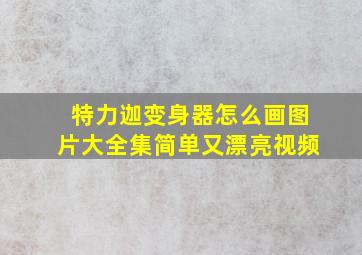 特力迦变身器怎么画图片大全集简单又漂亮视频