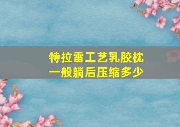 特拉雷工艺乳胶枕一般躺后压缩多少