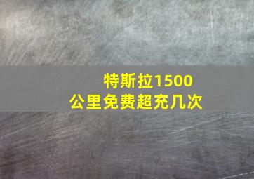 特斯拉1500公里免费超充几次