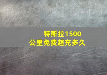 特斯拉1500公里免费超充多久