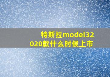 特斯拉model32020款什么时候上市