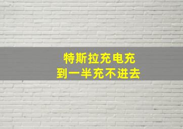 特斯拉充电充到一半充不进去