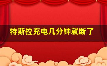 特斯拉充电几分钟就断了