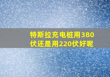 特斯拉充电桩用380伏还是用220伏好呢