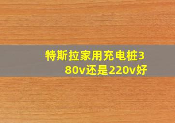 特斯拉家用充电桩380v还是220v好