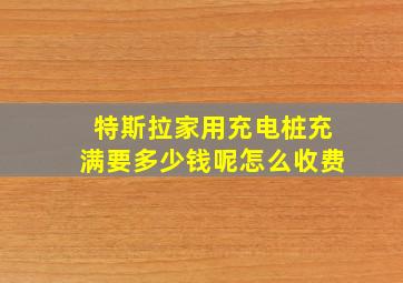 特斯拉家用充电桩充满要多少钱呢怎么收费