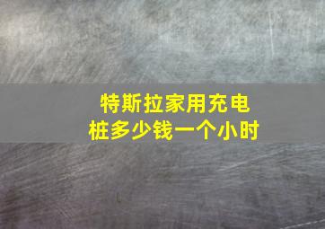 特斯拉家用充电桩多少钱一个小时