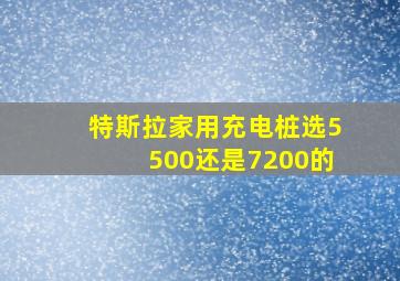 特斯拉家用充电桩选5500还是7200的