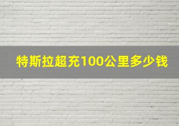 特斯拉超充100公里多少钱