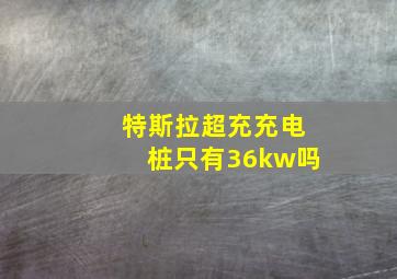 特斯拉超充充电桩只有36kw吗