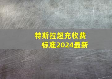 特斯拉超充收费标准2024最新