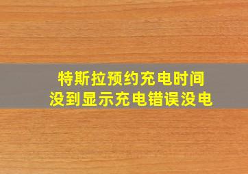 特斯拉预约充电时间没到显示充电错误没电