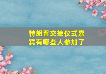 特朗普交接仪式嘉宾有哪些人参加了