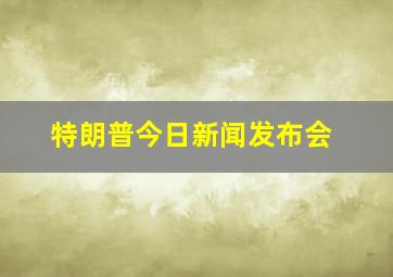 特朗普今日新闻发布会