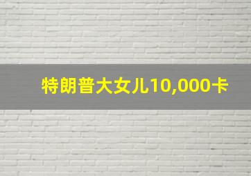 特朗普大女儿10,000卡