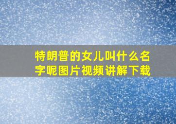 特朗普的女儿叫什么名字呢图片视频讲解下载