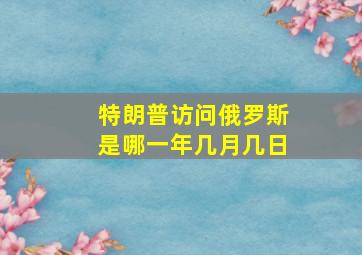 特朗普访问俄罗斯是哪一年几月几日