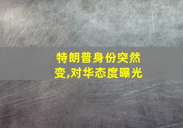 特朗普身份突然变,对华态度曝光