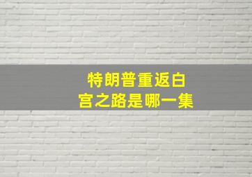 特朗普重返白宫之路是哪一集