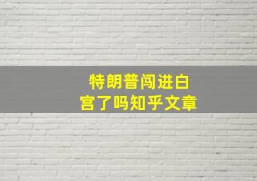 特朗普闯进白宫了吗知乎文章