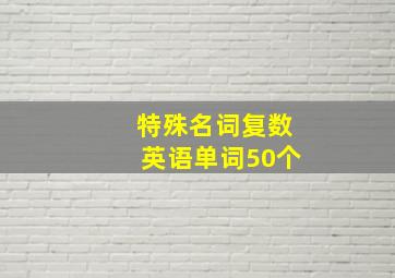 特殊名词复数英语单词50个