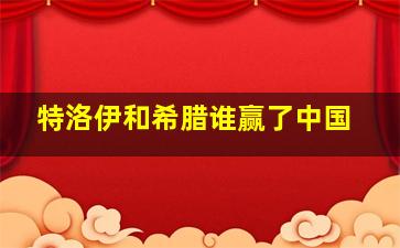 特洛伊和希腊谁赢了中国