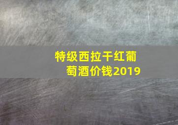 特级西拉干红葡萄酒价钱2019