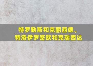 特罗勒斯和克丽西德。特洛伊罗密欧和克瑞西达