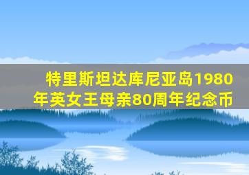 特里斯坦达库尼亚岛1980年英女王母亲80周年纪念币