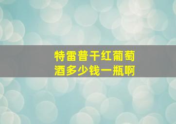 特雷普干红葡萄酒多少钱一瓶啊