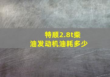 特顺2.8t柴油发动机油耗多少