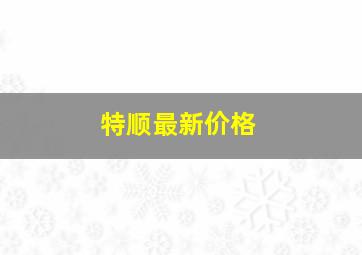 特顺最新价格