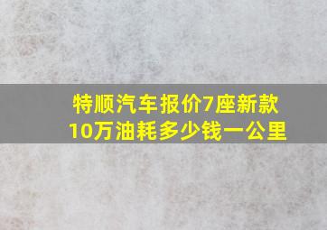 特顺汽车报价7座新款10万油耗多少钱一公里