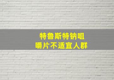 特鲁斯特钠咀嚼片不适宜人群