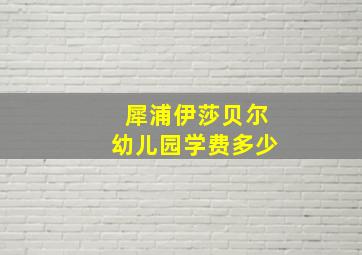 犀浦伊莎贝尔幼儿园学费多少