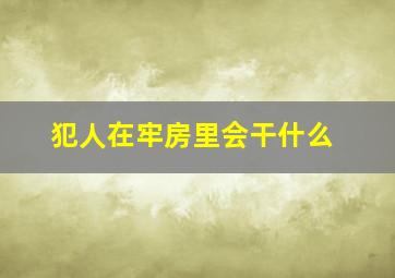 犯人在牢房里会干什么