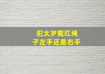 犯太岁戴红绳子左手还是右手