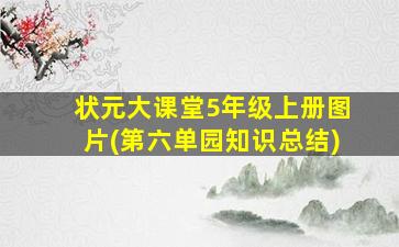 状元大课堂5年级上册图片(第六单园知识总结)