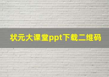 状元大课堂ppt下载二维码