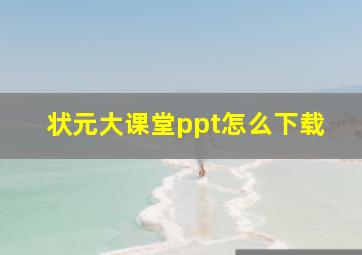 状元大课堂ppt怎么下载