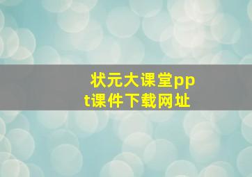 状元大课堂ppt课件下载网址