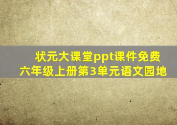 状元大课堂ppt课件免费六年级上册第3单元语文园地